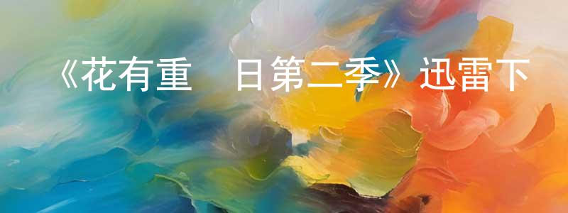 陳坤斌發布《花有重開日第二季》迅雷下載/在線觀看-魔幻科幻-美劇天堂
